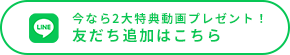 今なら2大特典動画プレゼント！友だち追加はこちら